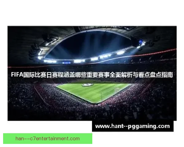 聚焦FIFA国际比赛日盘点全球最受关注的重要赛事与看点解析全览